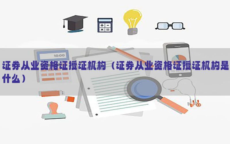 证券从业资格证授证机构（证券从业资格证授证机构是什么）