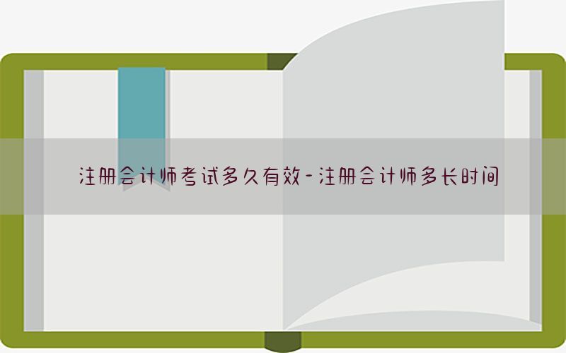 注册会计师考试多久有效-注册会计师多长时间