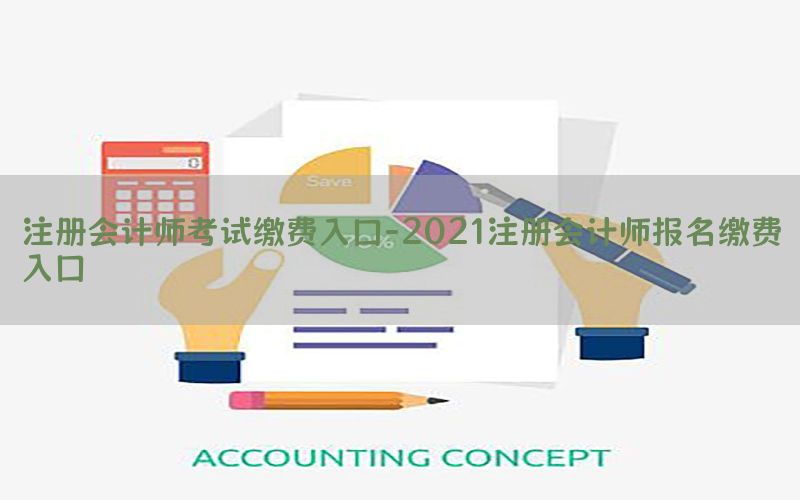 注册会计师考试缴费入口-2021注册会计师报名缴费入口