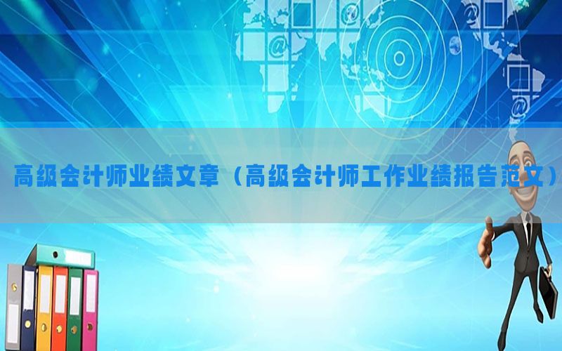 高级会计师业绩文章（高级会计师工作业绩报告范文）