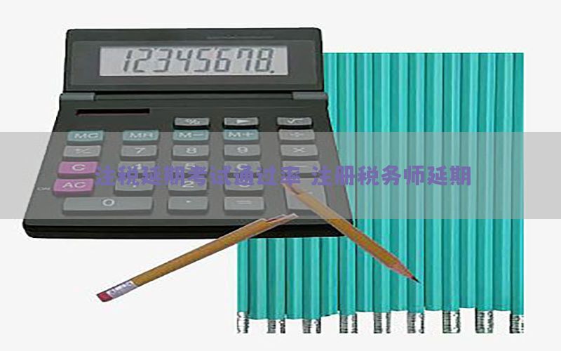 注税延期考试通过率，注册税务师延期