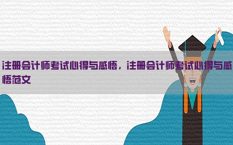 注册会计师考试心得与感悟，注册会计师考试心得与感悟范文