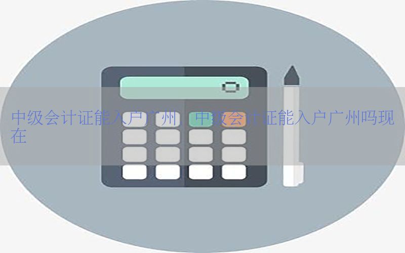 中级会计证能入户广州，中级会计证能入户广州吗现在