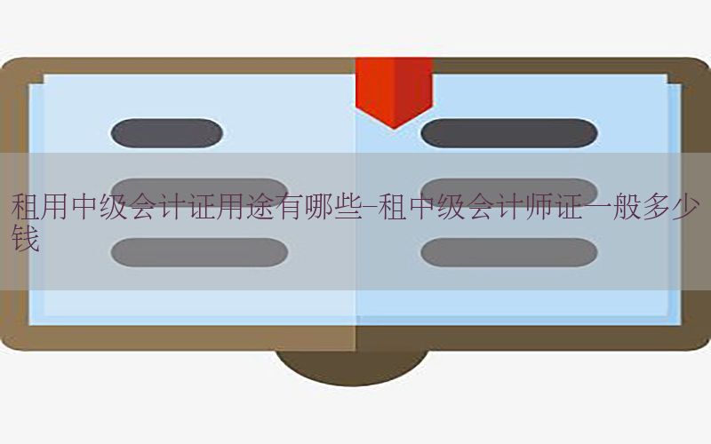 租用中级会计证用途有哪些-租中级会计师证一般多少钱
