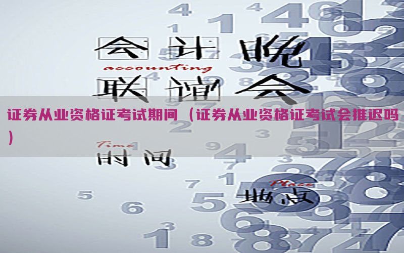 证券从业资格证考试期间（证券从业资格证考试会推迟吗）