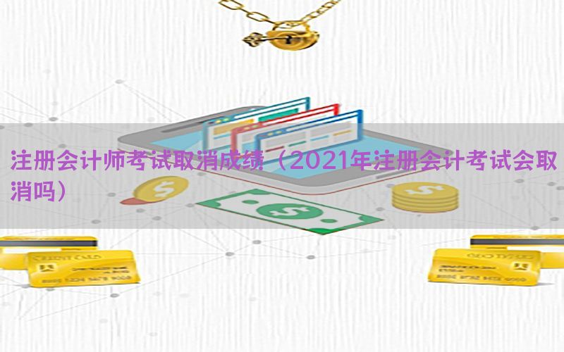 注册会计师考试取消成绩（2021年注册会计考试会取消吗）