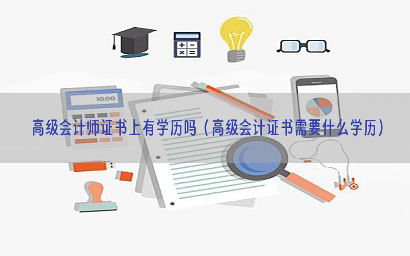 高级会计师证书上有学历吗（高级会计证书需要什么学历）