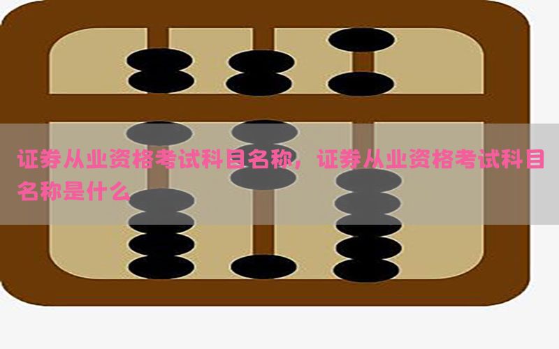 证券从业资格考试科目名称，证券从业资格考试科目名称是什么