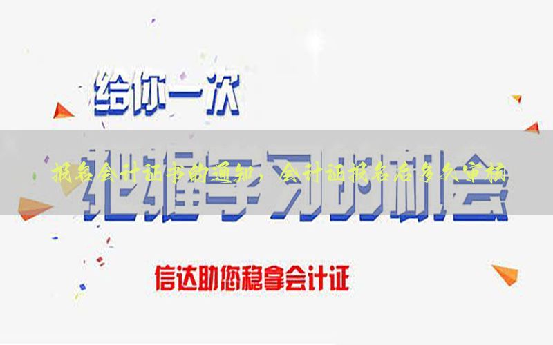 报名会计证书的通知，会计证报名后多久审核