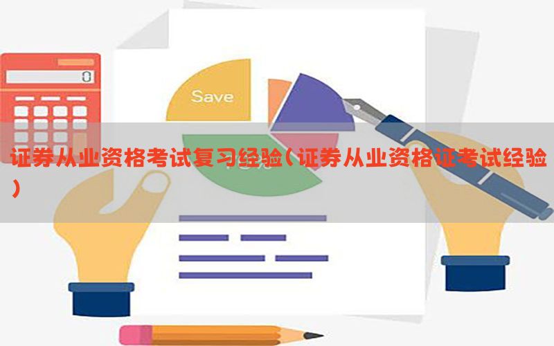 证券从业资格考试复习经验（证券从业资格证考试经验）