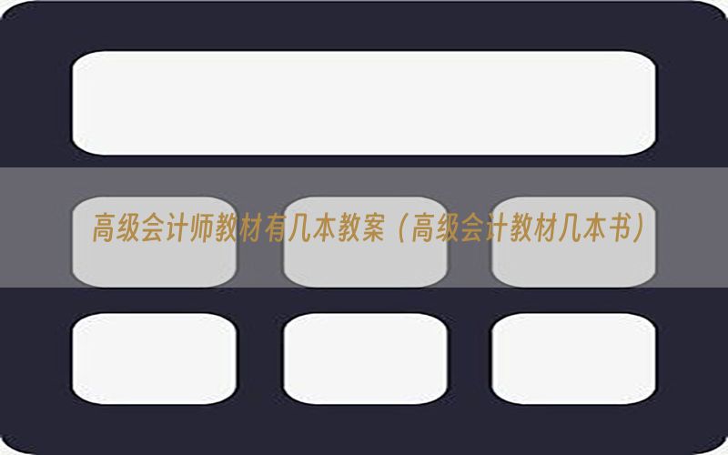 高级会计师教材有几本教案（高级会计教材几本书）