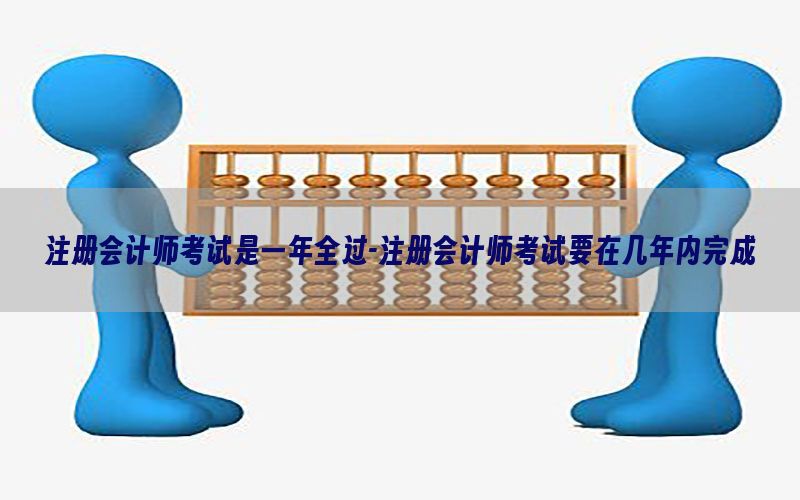 注册会计师考试是一年全过-注册会计师考试要在几年内完成