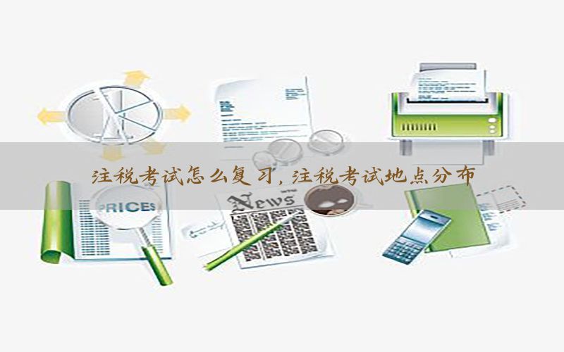 注税考试怎么复习，注税考试地点分布