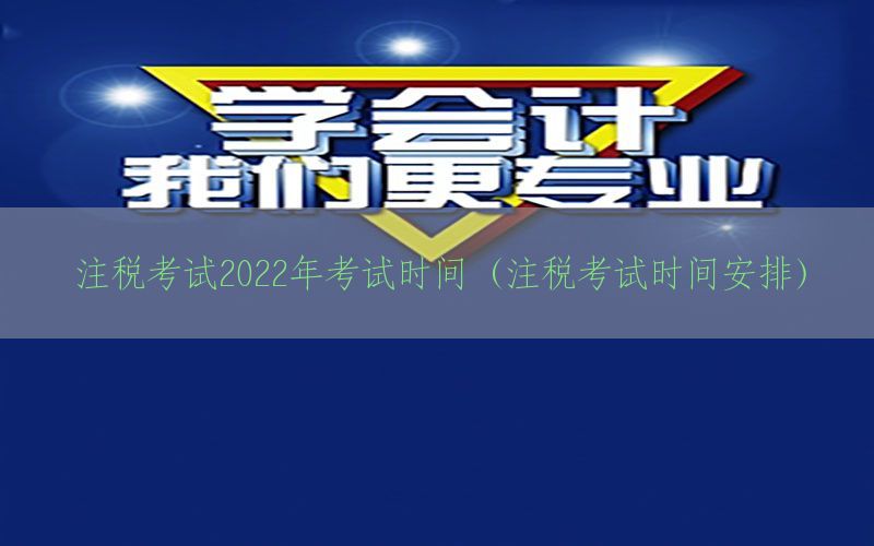 注税考试2022年考试时间（注税考试时间安排）