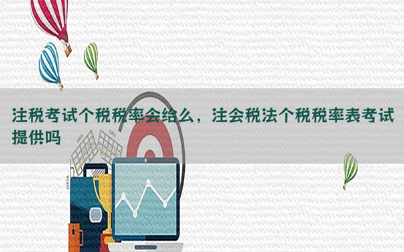 注税考试个税税率会给么，注会税法个税税率表考试提供吗