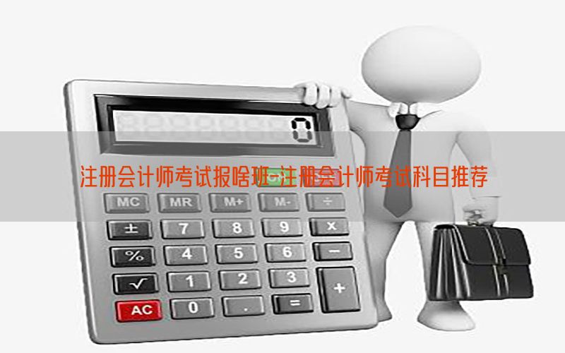 注册会计师考试报啥班-注册会计师考试科目推荐
