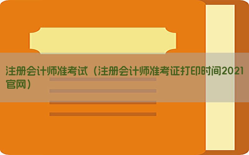 注册会计师准考试（注册会计师准考证打印时间2021官网）