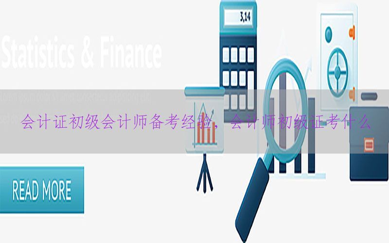 会计证初级会计师备考经验，会计师初级证考什么