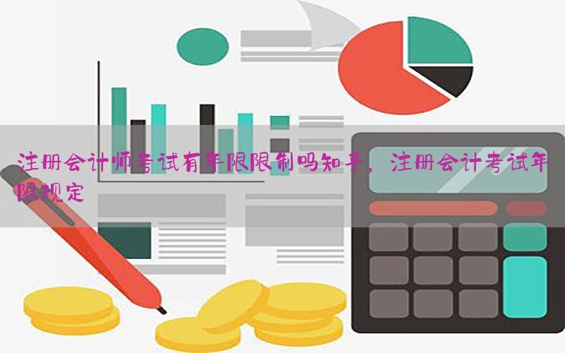 注册会计师考试有年限限制吗知乎，注册会计考试年限规定