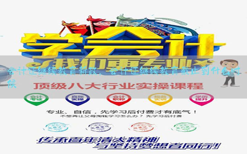 会计证继续教育新政，会计证继续教育截止到什么时候