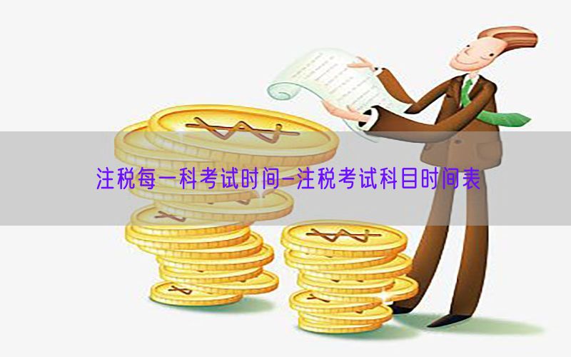 注税每一科考试时间-注税考试科目时间表