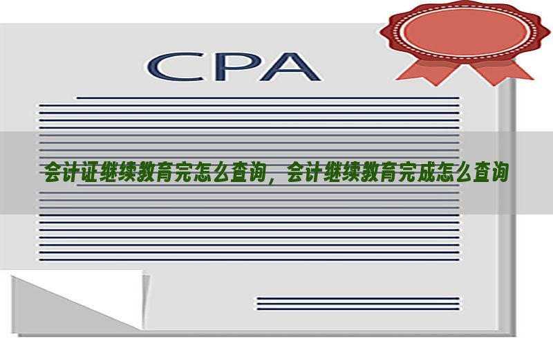 会计证继续教育完怎么查询，会计继续教育完成怎么查询