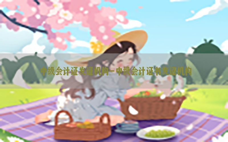 中级会计证发证机构-中级会计证书发证机构