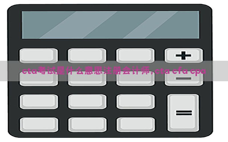 cta考试是什么意思注册会计师，cta cfa cpa