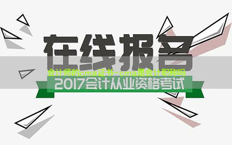会计师的cma证书-cma是会计职称吗