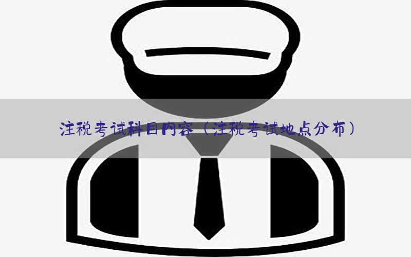 注税考试科目内容（注税考试地点分布）