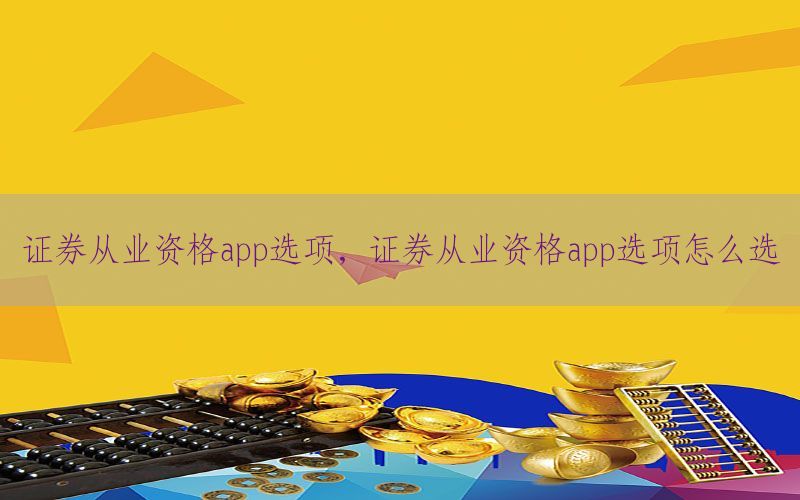 证券从业资格app选项，证券从业资格app选项怎么选