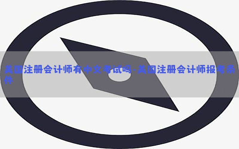 美国注册会计师有中文考试吗-美国注册会计师报考条件