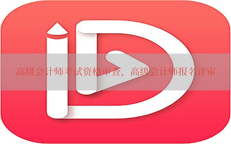 高级会计师考试资格审查，高级会计师报名评审
