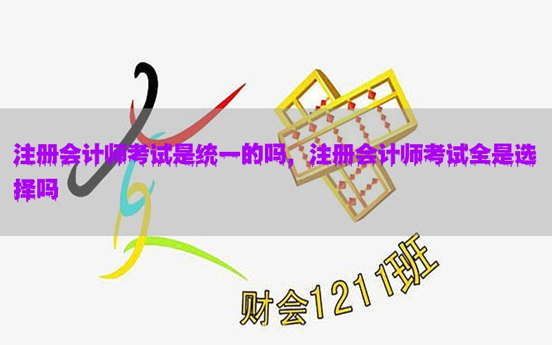 注册会计师考试是统一的吗，注册会计师考试全是选择吗