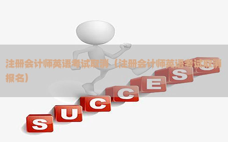 注册会计师英语考试取消（注册会计师英语考试取消报名）