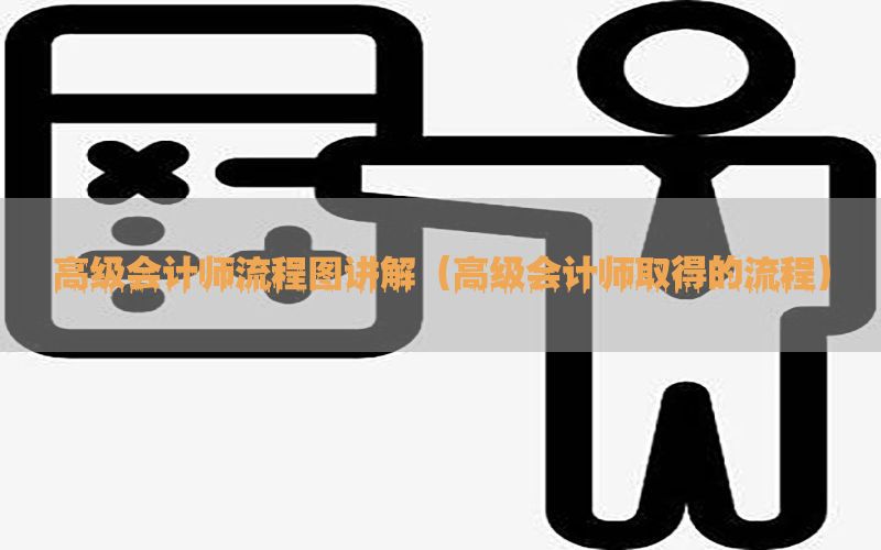 高级会计师流程图讲解（高级会计师取得的流程）