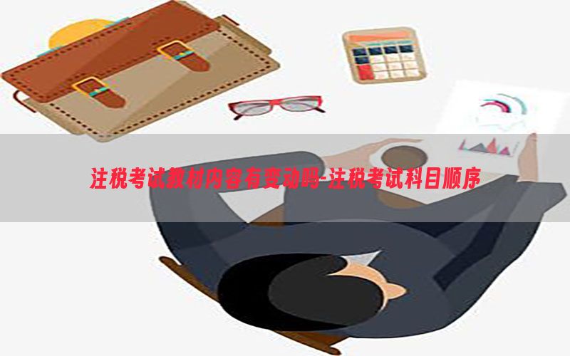 注税考试教材内容有变动吗-注税考试科目顺序