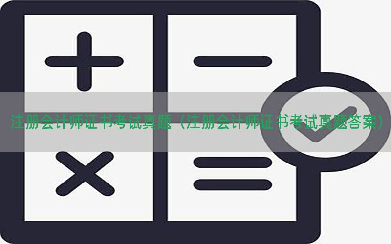 注册会计师证书考试真题（注册会计师证书考试真题答案）