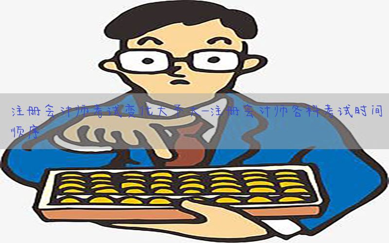 注册会计师考试变化大不大-注册会计师各科考试时间顺序