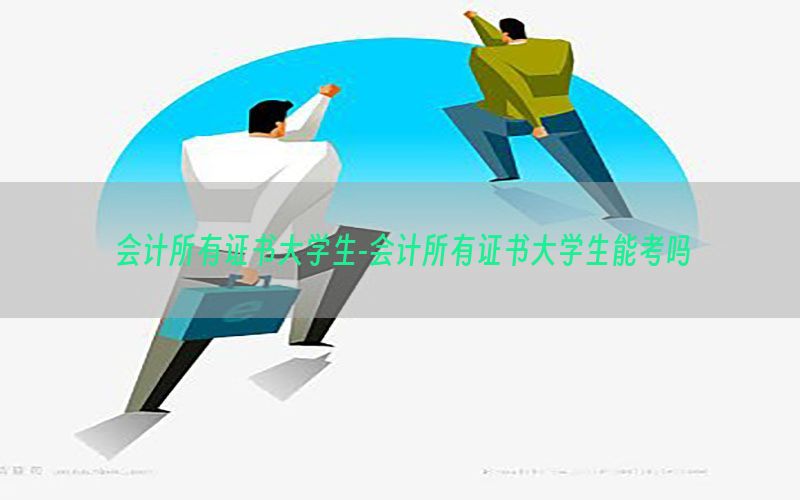 会计所有证书大学生-会计所有证书大学生能考吗