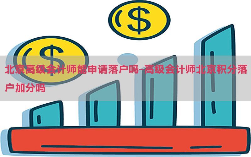 北京高级会计师能申请落户吗-高级会计师北京积分落户加分吗