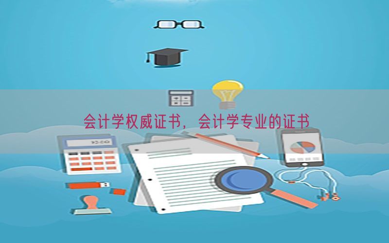 会计学权威证书，会计学专业的证书
