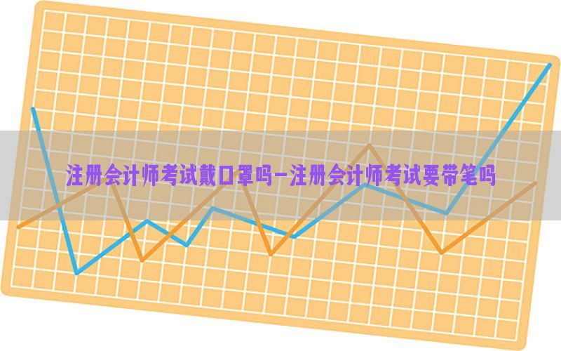 注册会计师考试戴口罩吗-注册会计师考试要带笔吗