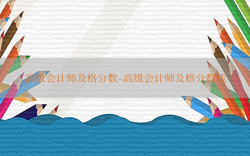 高级会计师及格分数-高级会计师及格分数线