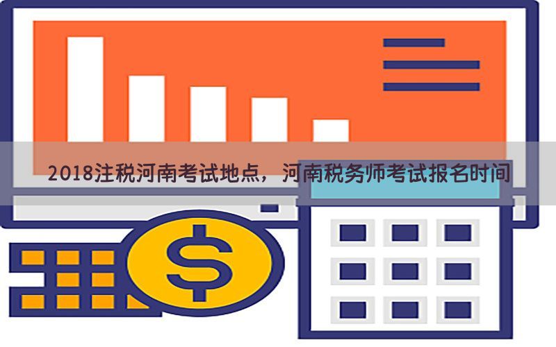 2018注税河南考试地点，河南税务师考试报名时间