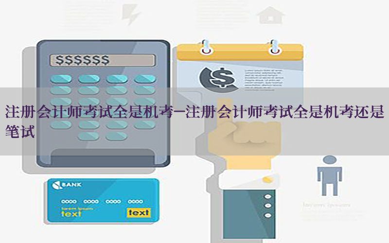 注册会计师考试全是机考-注册会计师考试全是机考还是笔试