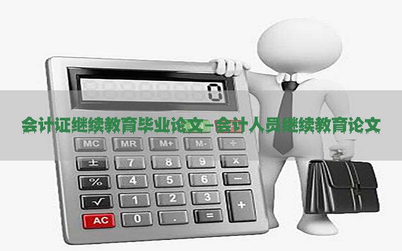 会计证继续教育毕业论文-会计人员继续教育论文