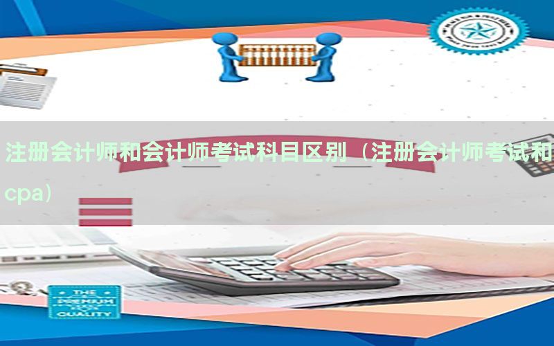 注册会计师和会计师考试科目区别（注册会计师考试和cpa）