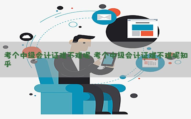 考个中级会计证难不难呢（考个中级会计证难不难呢知乎）