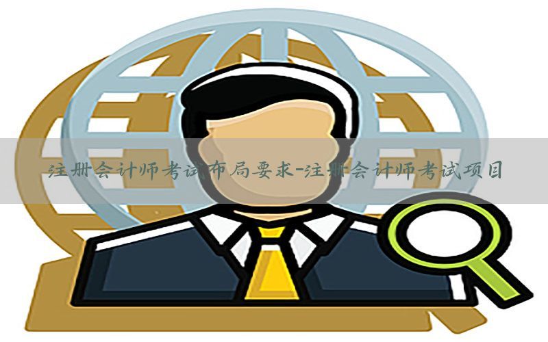 注册会计师考试布局要求-注册会计师考试项目